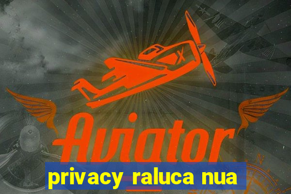 privacy raluca nua