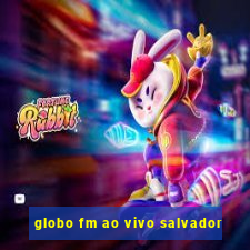 globo fm ao vivo salvador