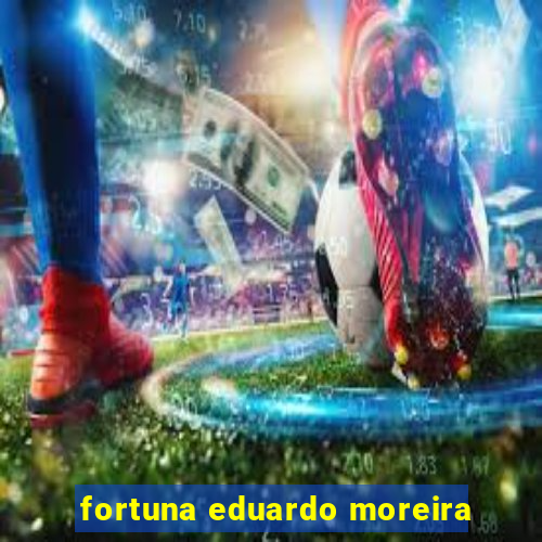 fortuna eduardo moreira