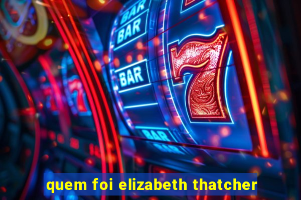 quem foi elizabeth thatcher