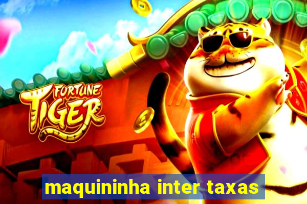 maquininha inter taxas