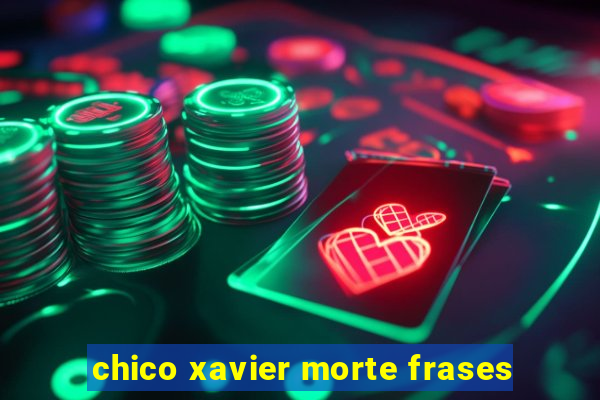 chico xavier morte frases