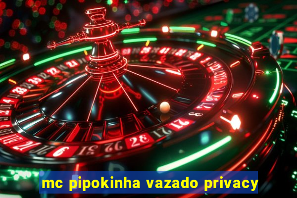 mc pipokinha vazado privacy