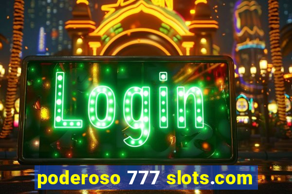 poderoso 777 slots.com