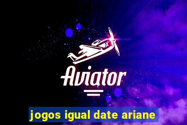 jogos igual date ariane