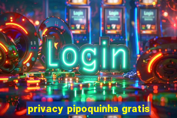 privacy pipoquinha gratis