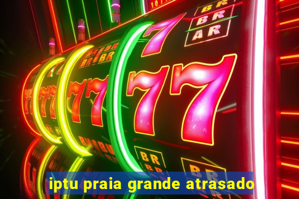 iptu praia grande atrasado