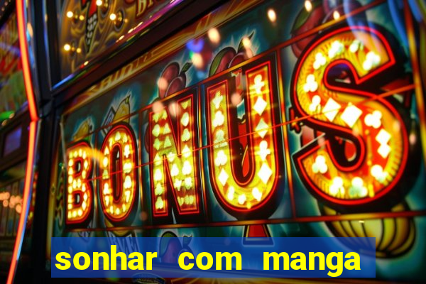 sonhar com manga madura jogo do bicho