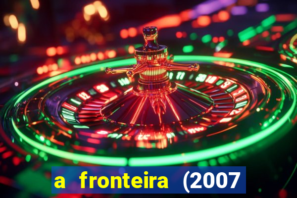 a fronteira (2007 filme completo download)