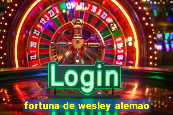 fortuna de wesley alemao