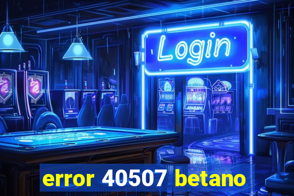 error 40507 betano