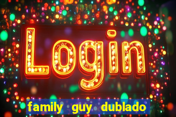 family guy dublado google drive