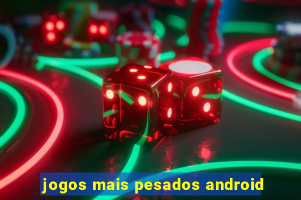 jogos mais pesados android