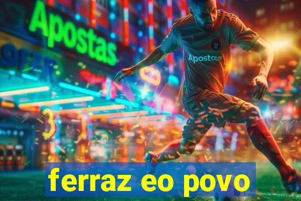 ferraz eo povo