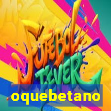 oquebetano