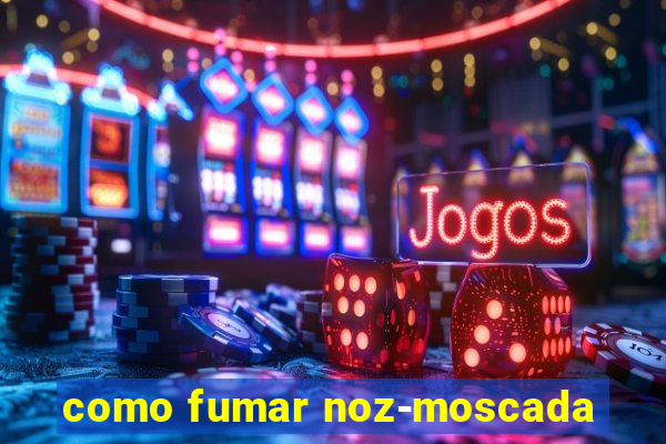 como fumar noz-moscada