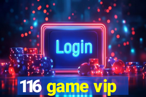 116 game vip