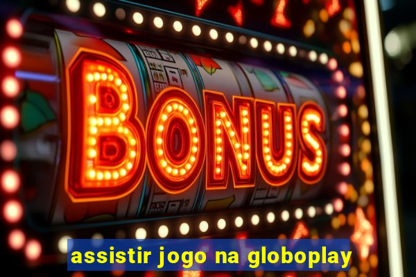 assistir jogo na globoplay