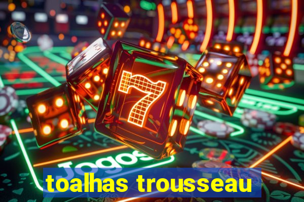 toalhas trousseau