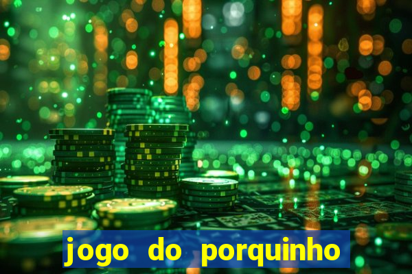 jogo do porquinho de ganhar dinheiro