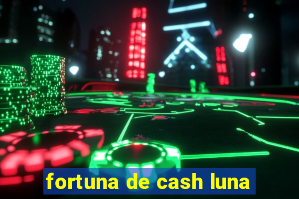 fortuna de cash luna