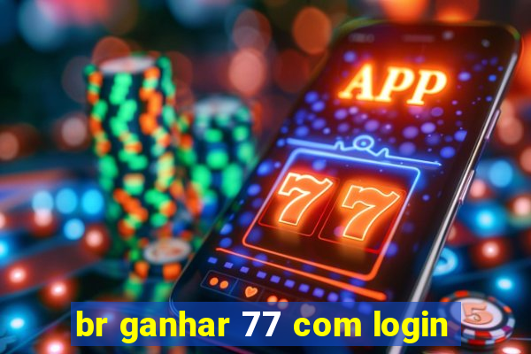 br ganhar 77 com login