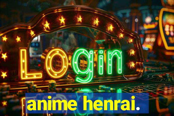 anime henrai.