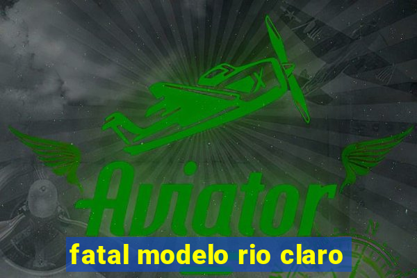 fatal modelo rio claro